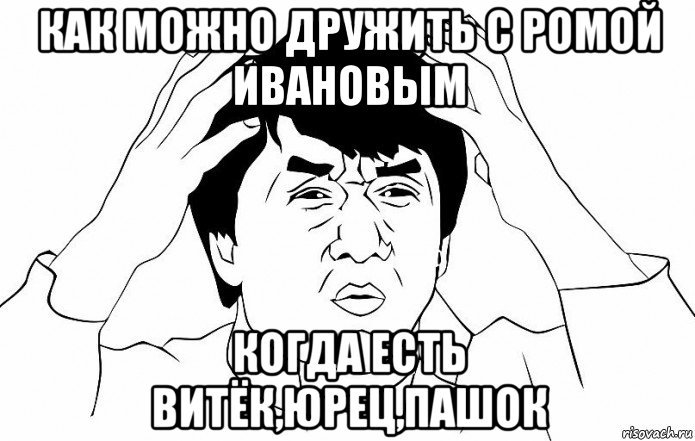 как можно дружить с ромой ивановым когда есть витёк,юрец,пашок, Мем ДЖЕКИ ЧАН