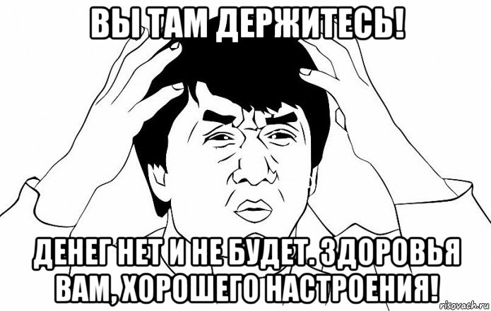 вы там держитесь! денег нет и не будет. здоровья вам, хорошего настроения!, Мем ДЖЕКИ ЧАН