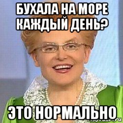 бухала на море каждый день? это нормально, Мем ЭТО НОРМАЛЬНО