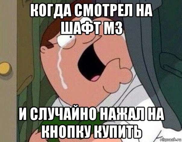 когда смотрел на шафт м3 и случайно нажал на кнопку купить, Мем Гриффин плачет