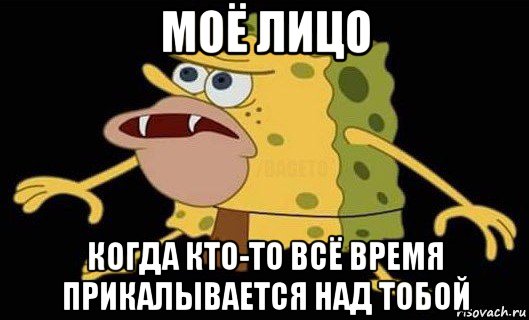 моё лицо когда кто-то всё время прикалывается над тобой, Мем Губка Боб дикарь