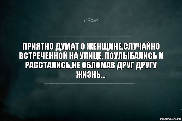 ПРИЯТНО ДУМАТ О ЖЕНЩИНЕ,СЛУЧАЙНО ВСТРЕЧЕННОЙ НА УЛИЦЕ. ПОУЛЫБАЛИСЬ И РАССТАЛИСЬ,НЕ ОБЛОМАВ ДРУГ ДРУГУ ЖИЗНЬ..., Комикс Игра Слов