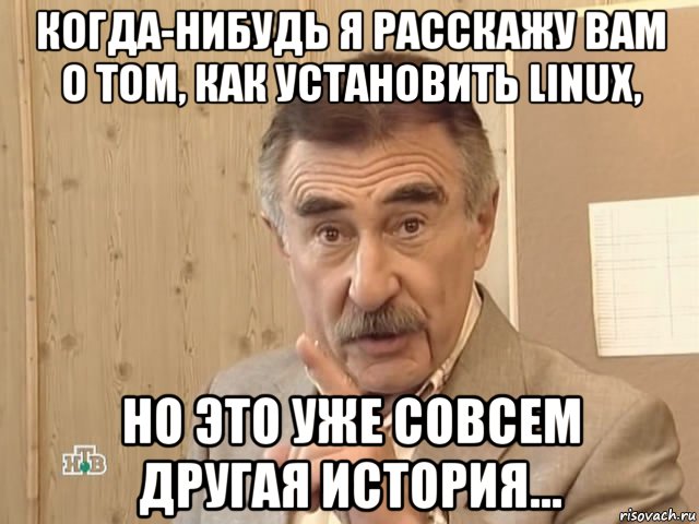 когда-нибудь я расскажу вам о том, как установить linux, но это уже совсем другая история..., Мем Каневский (Но это уже совсем другая история)