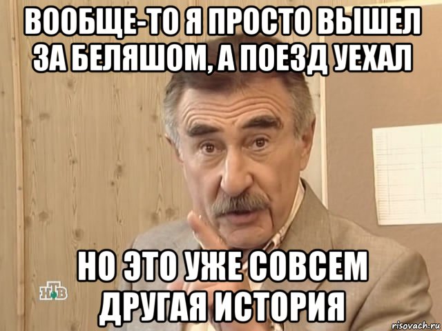 вообще-то я просто вышел за беляшом, а поезд уехал но это уже совсем другая история, Мем Каневский (Но это уже совсем другая история)