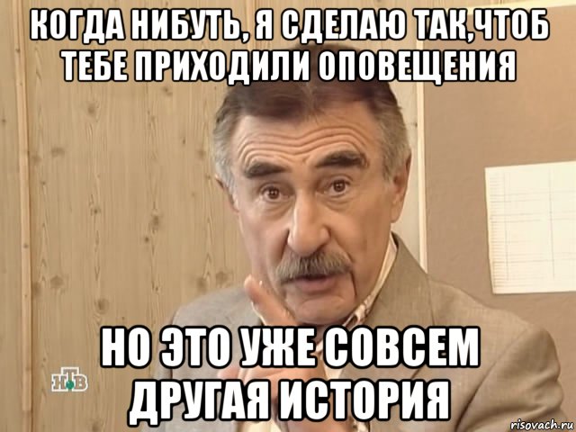 когда нибуть, я сделаю так,чтоб тебе приходили оповещения но это уже совсем другая история, Мем Каневский (Но это уже совсем другая история)