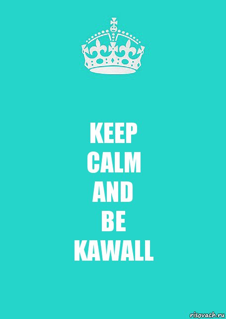 KEEP
CALM
AND
BE
KAWALL