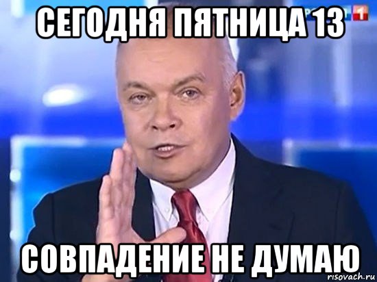 сегодня пятница 13 совпадение не думаю, Мем Киселёв 2014