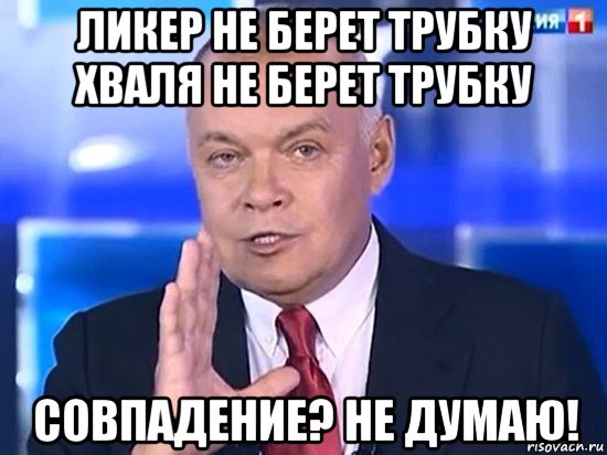 ликер не берет трубку хваля не берет трубку совпадение? не думаю!, Мем Киселёв 2014