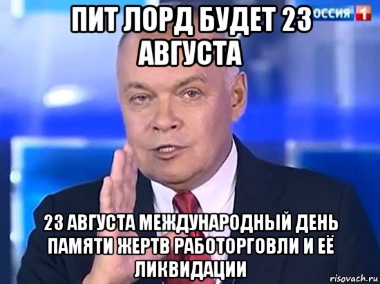 пит лорд будет 23 августа 23 августа международный день памяти жертв работорговли и её ликвидации, Мем Киселёв 2014