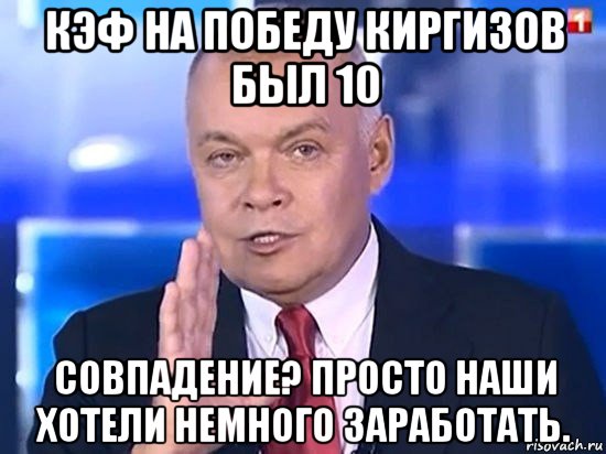 кэф на победу киргизов был 10 совпадение? просто наши хотели немного заработать., Мем Киселёв 2014