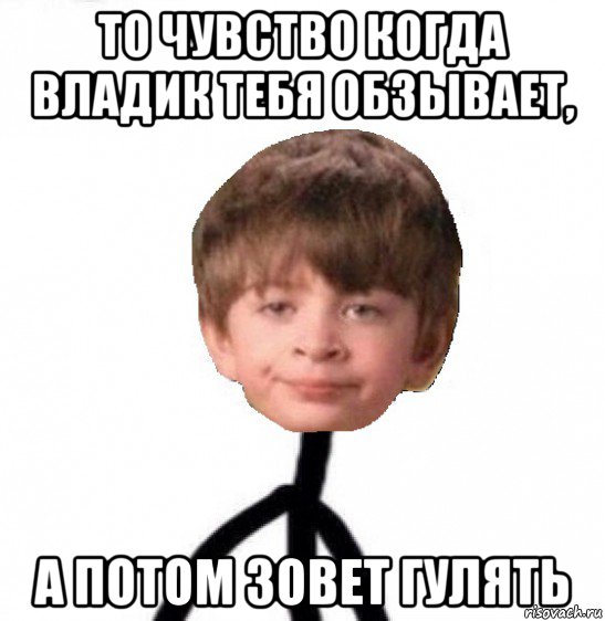 то чувство когда владик тебя обзывает, а потом зовет гулять, Мем Кислолицый0