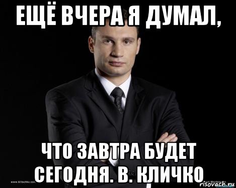 Сегодня завтра будет вчера. Кличко сегодня завтра. Вчера сегодня было завтра. Кличко завтра. Вчера сегодня завтра Кличко.