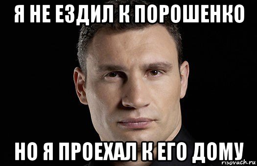 я не ездил к порошенко но я проехал к его дому, Мем Кличко