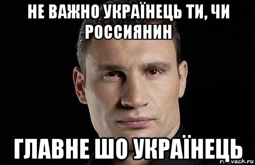 не важно українець ти, чи россиянин главне шо українець, Мем Кличко