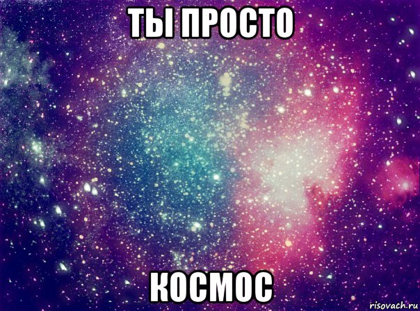 ты просто космос