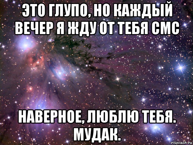 Видимо люблю. Жду смс от тебя. Я жду от тебя смс. Наверно это нелепо но я скучаю без тебя моя Вселенная. Наверное я тебя люблю.