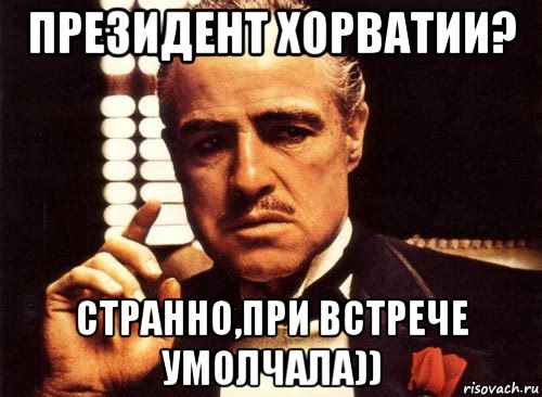 президент хорватии? странно,при встрече умолчала)), Мем крестный отец