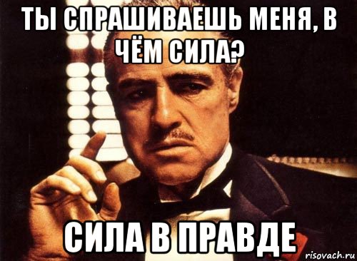 Знаем сила. Сила в правде Мем. Чтобы ты спросил. 23 Февраля Мем крестный отец. Правда Мем.