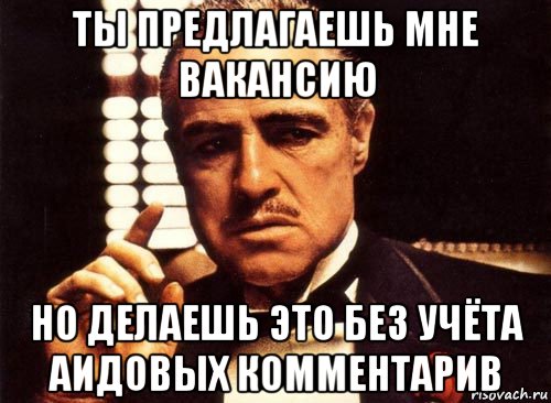 ты предлагаешь мне вакансию но делаешь это без учёта аидовых комментарив, Мем крестный отец