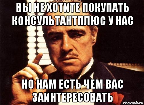 вы не хотите покупать консультантплюс у нас но нам есть чем вас заинтересовать, Мем крестный отец