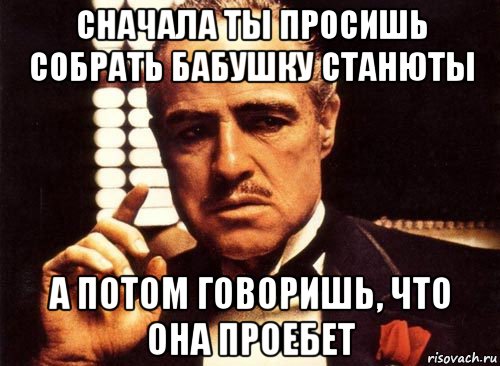 сначала ты просишь собрать бабушку станюты а потом говоришь, что она проебет, Мем крестный отец