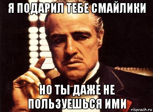 я подарил тебе смайлики но ты даже не пользуешься ими, Мем крестный отец