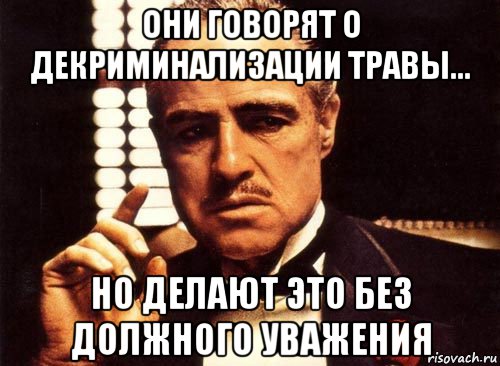 они говорят о декриминализации травы... но делают это без должного уважения, Мем крестный отец