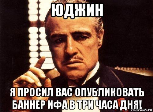 юджин я просил вас опубликовать баннер ифа в три часа дня!, Мем крестный отец