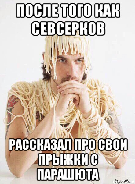 после того как севсерков рассказал про свои прыжки с парашюта, Мем   Лапша на ушах