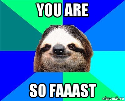 you are so faaast