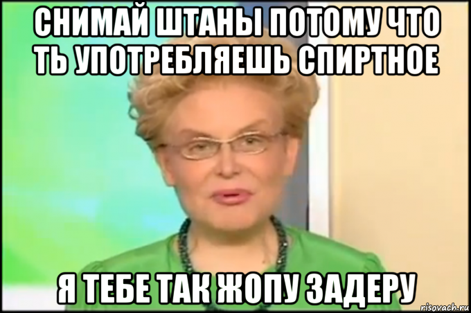 снимай штаны потому что ть употребляешь спиртное я тебе так жопу задеру, Мем Малышева