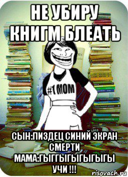 не убиру книгм блеать сын:пиздец синий экран смерти мама:гыггыгыгыгыгы учи !!!, Мем Мама