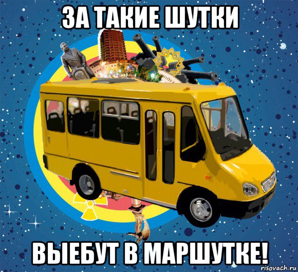 за такие шутки выебут в маршутке!