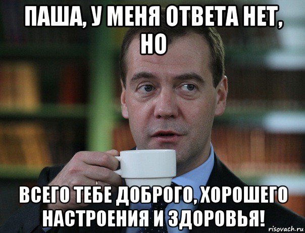 паша, у меня ответа нет, но всего тебе доброго, хорошего настроения и здоровья!, Мем Медведев спок бро