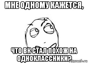 мне одному кажется, что вк стал похож на одноклассники?, Мем Мне кажется или