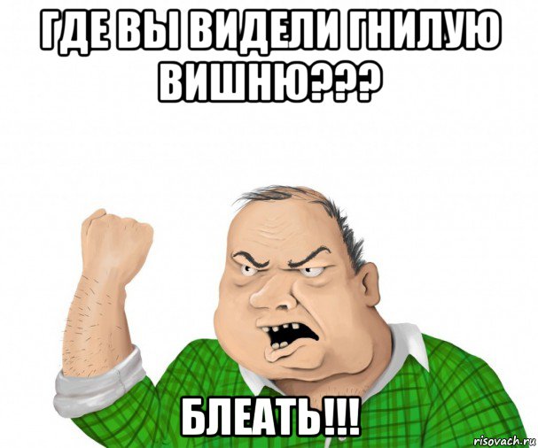 где вы видели гнилую вишню??? блеать!!!, Мем мужик