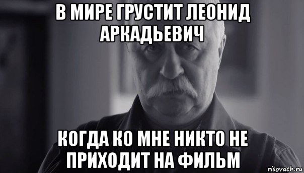 в мире грустит леонид аркадьевич когда ко мне никто не приходит на фильм, Мем Не огорчай Леонида Аркадьевича