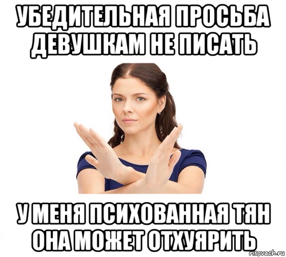 убедительная просьба девушкам не писать у меня психованная тян она может отхуярить, Мем Не зовите