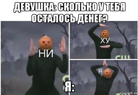 девушка: сколько у тебя осталось денег? я:, Мем  Ни ху Я