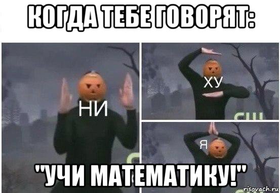 когда тебе говорят: "учи математику!", Мем  Ни ху Я