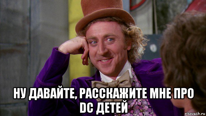  ну давайте, расскажите мне про dc детей, Мем Ну давай расскажи (Вилли Вонка)