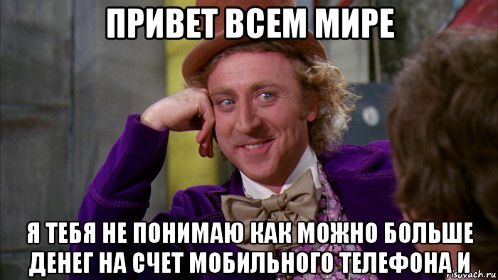 привет всем мире я тебя не понимаю как можно больше денег на счет мобильного телефона и, Мем Ну давай расскажи (Вилли Вонка)