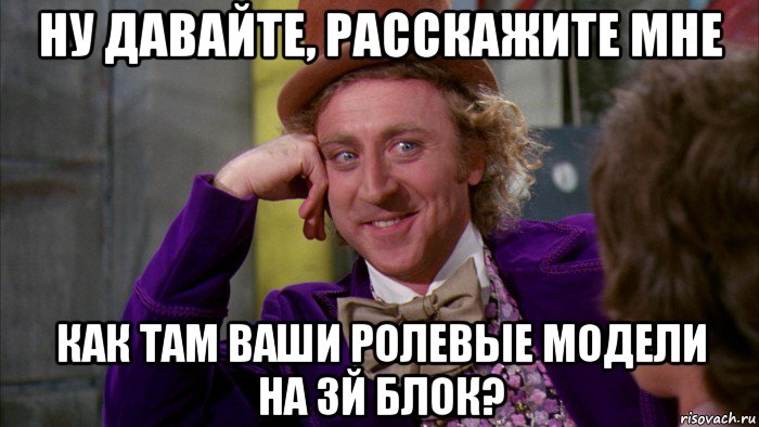 ну давайте, расскажите мне как там ваши ролевые модели на 3й блок?, Мем Ну давай расскажи (Вилли Вонка)