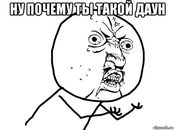 ну почему ты такой даун , Мем Ну почему (белый фон)