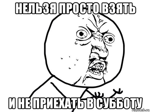 нельзя просто взять и не приехать в субботу, Мем Ну почему (белый фон)