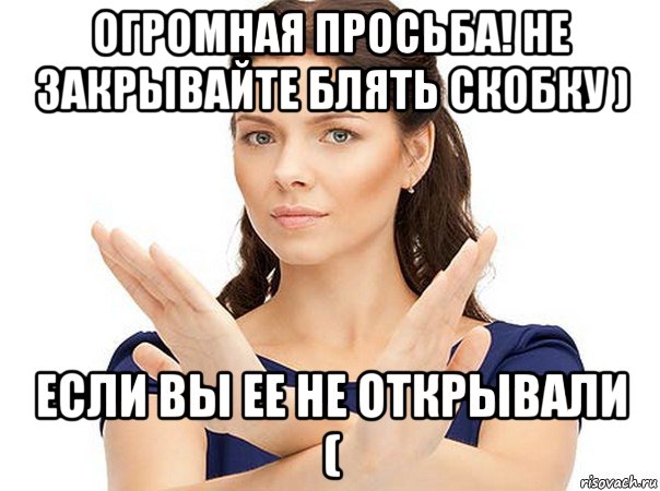 огромная просьба! не закрывайте блять скобку ) если вы ее не открывали (, Мем Огромная просьба