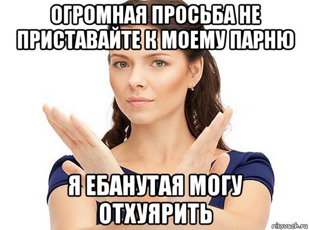 огромная просьба не приставайте к моему парню я ебанутая могу отхуярить, Мем Огромная просьба