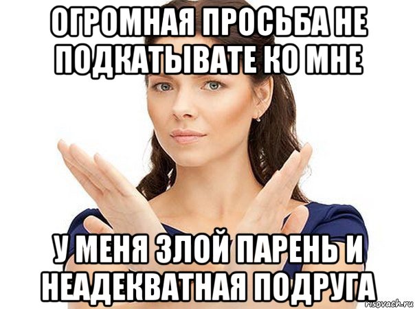 огромная просьба не подкатывате ко мне у меня злой парень и неадекватная подруга, Мем Огромная просьба