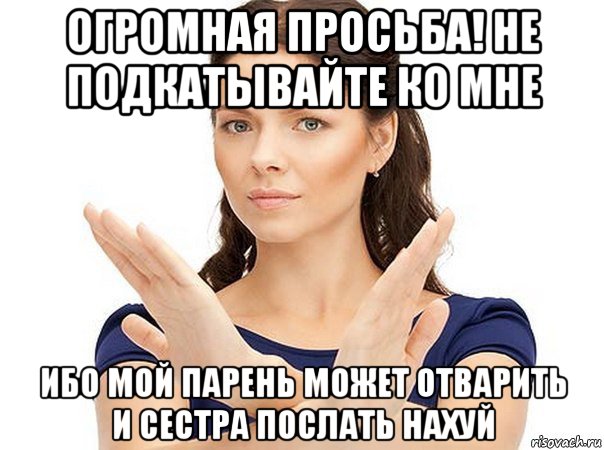 огромная просьба! не подкатывайте ко мне ибо мой парень может отварить и сестра послать нахуй, Мем Огромная просьба