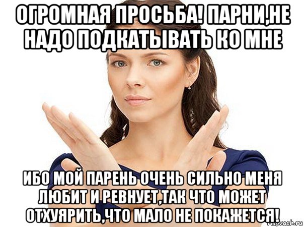 огромная просьба! парни,не надо подкатывать ко мне ибо мой парень очень сильно меня любит и ревнует,так что может отхуярить,что мало не покажется!, Мем Огромная просьба